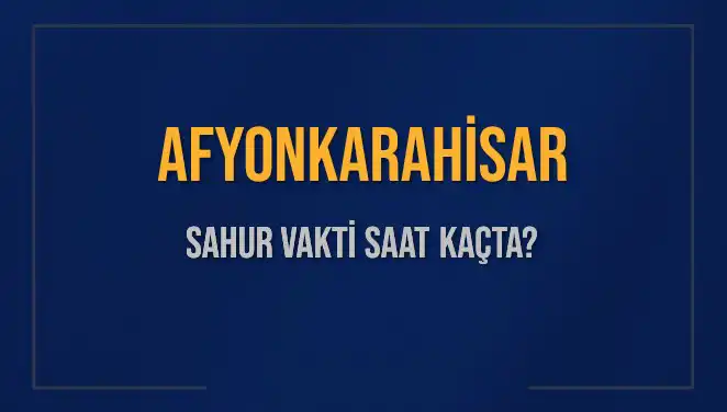 Afyonkarahisar'da Sahur Vakti Ne Zaman? İpuçları Burada!