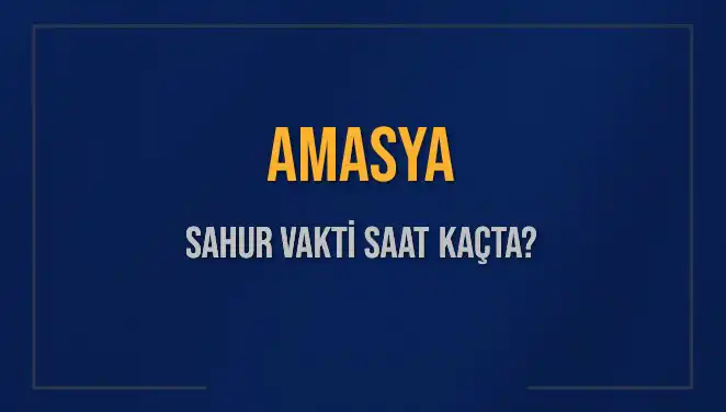Amasya'da Sahur Vakti Ne Zaman? 2025 Tarihleri Açıklandı!