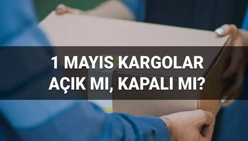 Kargo Firmaları 1 Mayıs İşçi Bayramı'nda Açık mı? Teslimat Bilgileri Burada!