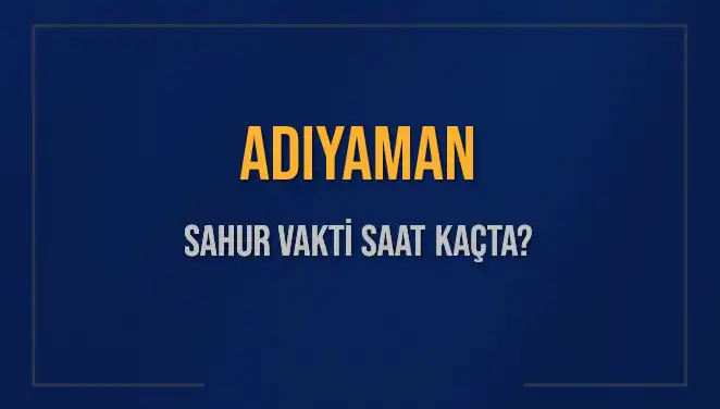 Adıyaman Sahur Vakti: 4 Mart 2025 Tarihinde Saat Kaçta?