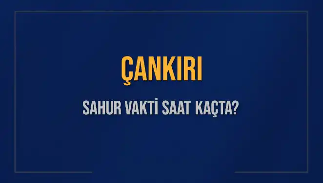 Çankırı'da Sahur Vakti Ne Zaman? Diyanet Bilgileriyle Güncel Cevaplar