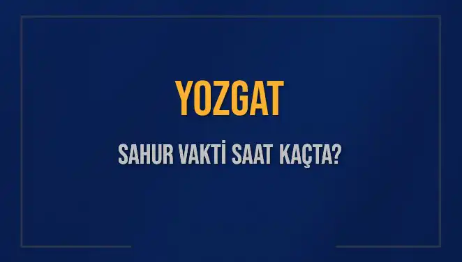 Yozgat'ta Sahur Vaktine Dair Tüm Bilgiler 2025’te Neler Olacak?
