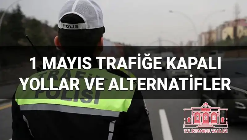 1 Mayıs’ta İstanbul’da Trafiğe Kapalı Yollar ve Alternatif Rotalar