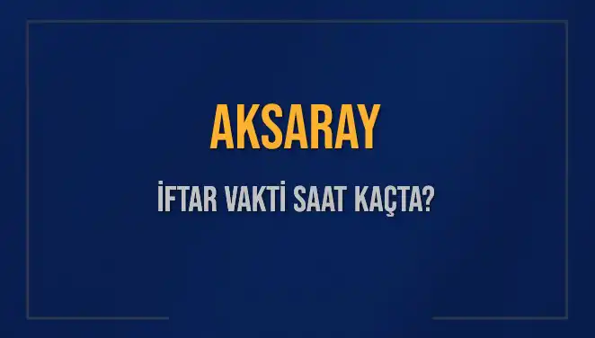 Aksaray İftar Vakti: Bugün Ne Zaman Ezan Okunacak?